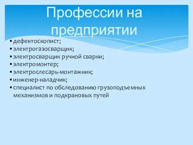 Профессии на предприятии дефектоскопист; электрогазосварщик; электросварщик ручной сварки; электромонтер; электрослесарь-монтажник; инженер-наладчик; специалист