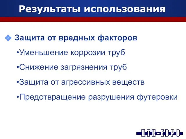 Результаты использования Защита от вредных факторов Уменьшение коррозии труб Снижение загрязнения труб