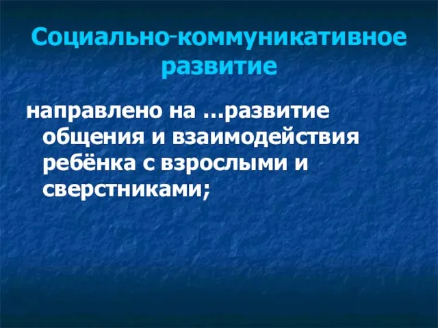 Социально‑коммуникативное развитие направлено на …развитие общения и взаимодействия ребёнка с взрослыми и сверстниками;