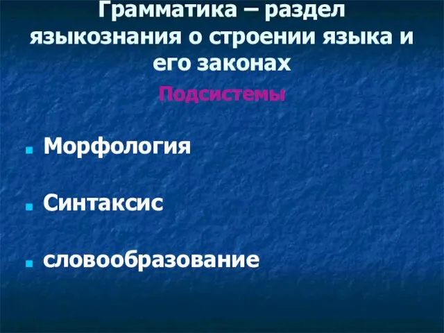 Грамматика – раздел языкознания о строении языка и его законах Подсистемы Морфология Синтаксис словообразование