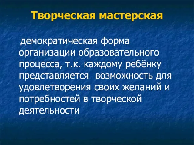 Творческая мастерская демократическая форма организации образовательного процесса, т.к. каждому ребёнку представляется возможность