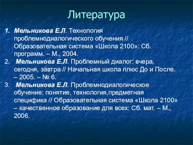 Литература Мельникова Е.Л. Технология проблемнодиалогического обучения // Образовательная система «Школа 2100»: Сб.программ.