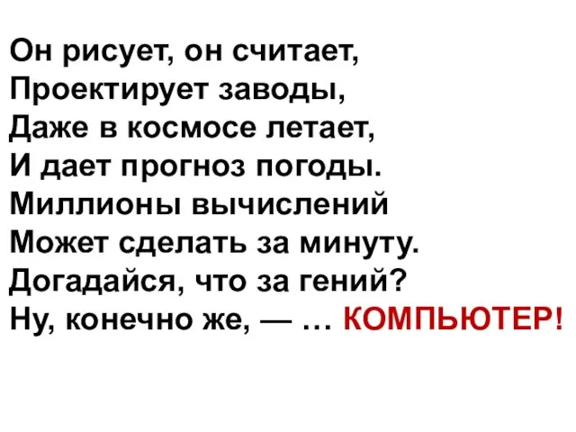 Он рисует, он считает, Проектирует заводы, Даже в космосе летает, И дает