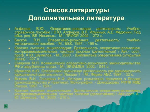 Список литературы Дополнительная литература Алферов В.Ю. Оперативно-розыскная деятельность: Учебно-справочное пособие / В.Ю.