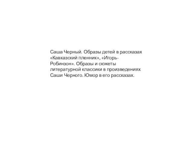 Саша Черный. Образы детей в рассказах «Кавказский пленник», «Игорь-Робинзон». Образы и сюжеты