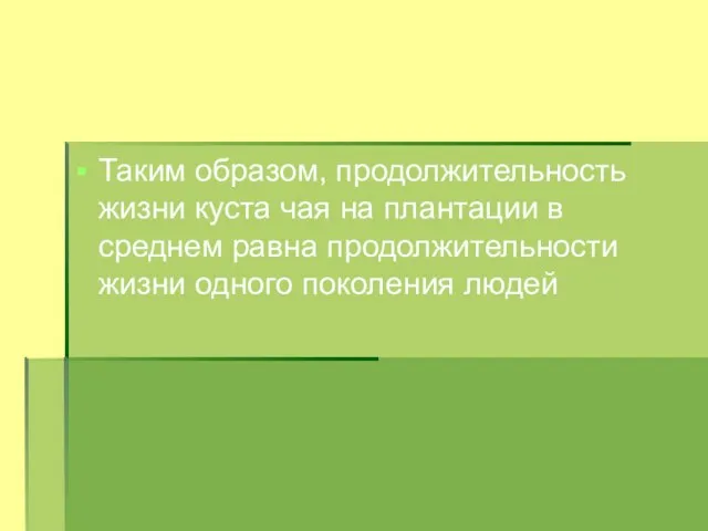 Таким образом, продолжительность жизни куста чая на плантации в среднем равна продолжительности жизни одного поколения людей