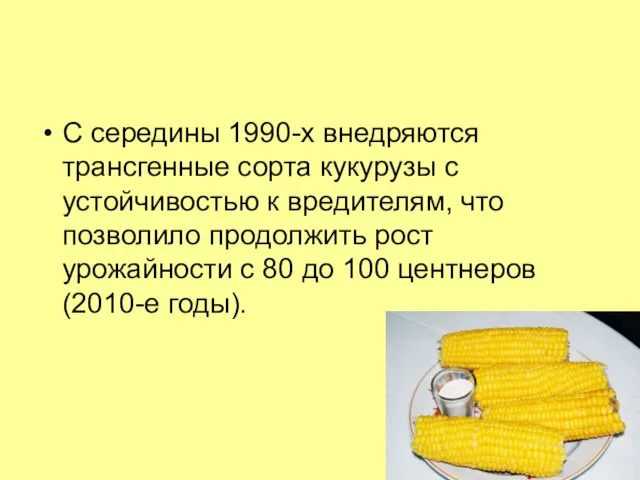 С середины 1990-х внедряются трансгенные сорта кукурузы с устойчивостью к вредителям, что