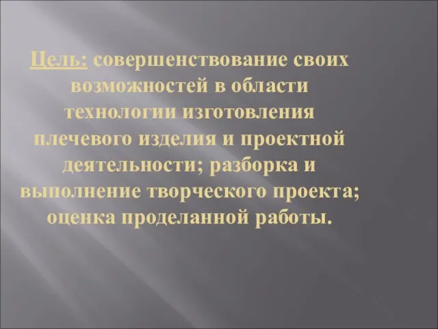 Цель: совершенствование своих возможностей в области технологии изготовления плечевого изделия и проектной