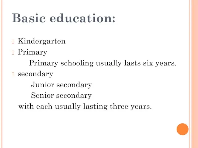 Basic education: Kindergarten Primary Primary schooling usually lasts six years. secondary Junior