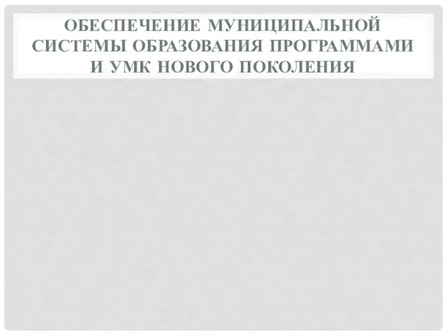 ОБЕСПЕЧЕНИЕ МУНИЦИПАЛЬНОЙ СИСТЕМЫ ОБРАЗОВАНИЯ ПРОГРАММАМИ И УМК НОВОГО ПОКОЛЕНИЯ