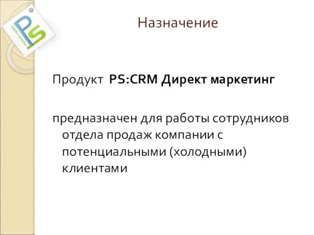 Назначение Продукт PS:CRM Директ маркетинг предназначен для работы сотрудников отдела продаж компании с потенциальными (холодными) клиентами