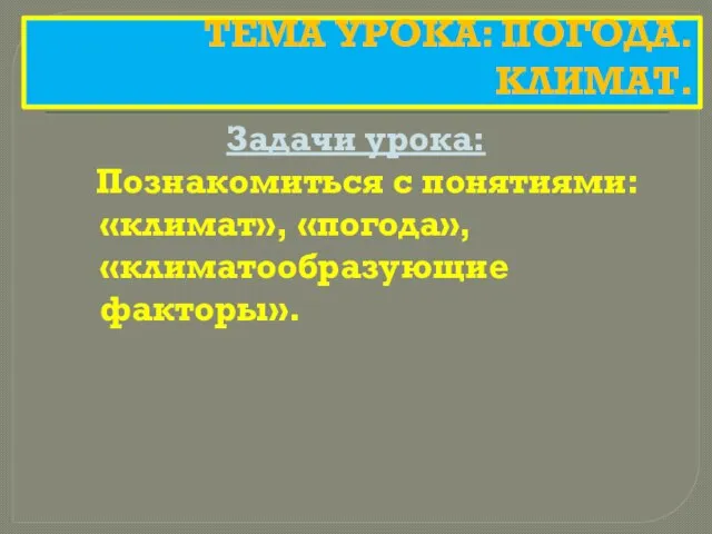 ТЕМА УРОКА: ПОГОДА. КЛИМАТ. Задачи урока: Познакомиться с понятиями: «климат», «погода», «климатообразующие факторы».