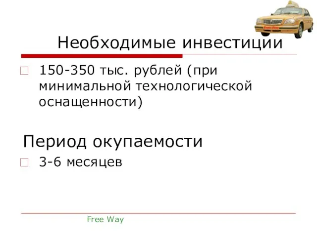 Необходимые инвестиции 150-350 тыс. рублей (при минимальной технологической оснащенности) Период окупаемости 3-6 месяцев Free Way