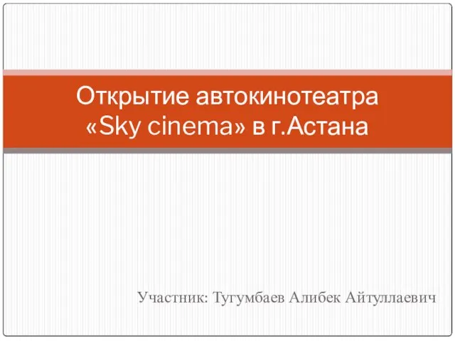 Участник: Тугумбаев Алибек Айтуллаевич Открытие автокинотеатра «Sky cinema» в г.Астана