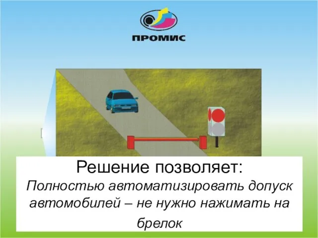 Решение позволяет: Полностью автоматизировать допуск автомобилей – не нужно нажимать на брелок