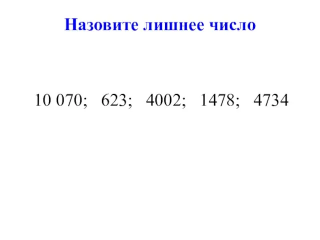 Назовите лишнее число 10 070; 623; 4002; 1478; 4734