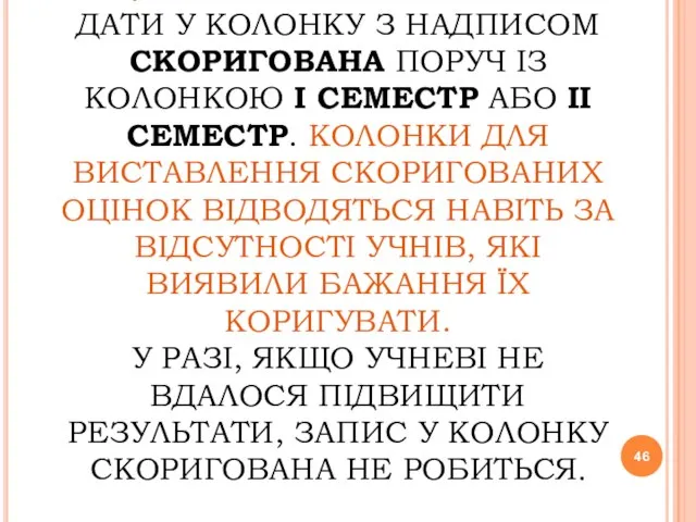 СКОРИГОВАНА СЕМЕСТРОВА ОЦІНКА ВИСТАВЛЯЄТЬСЯ БЕЗ ДАТИ У КОЛОНКУ З НАДПИСОМ СКОРИГОВАНА ПОРУЧ