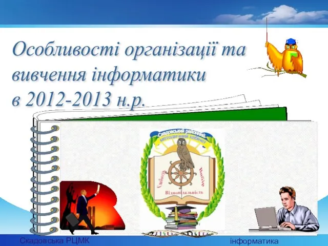 Скадовська РЦМК інформатика Особливості організації та вивчення інформатики в 2012-2013 н.р.