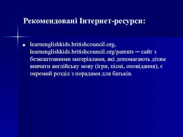 Рекомендовані Інтернет-ресурси: learnenglishkids.britishcouncil.org, learnenglishkids.britishcouncil.org/parents ─ сайт з безкоштовними матеріалами, які допомагають дітям