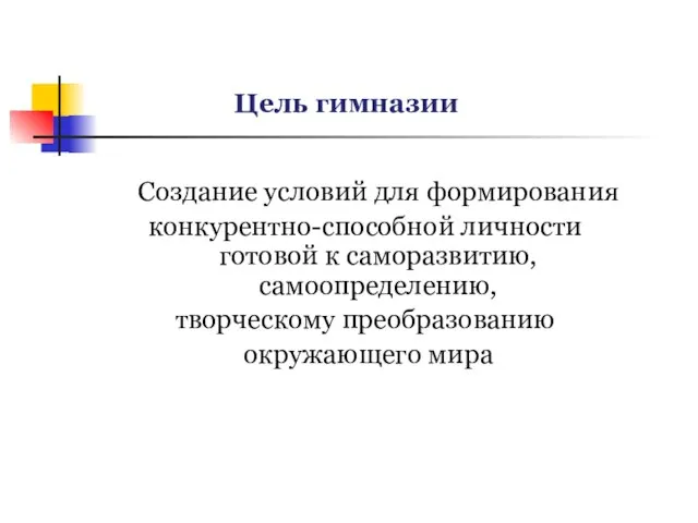 Цель гимназии Создание условий для формирования конкурентно-способной личности готовой к саморазвитию, самоопределению, творческому преобразованию окружающего мира