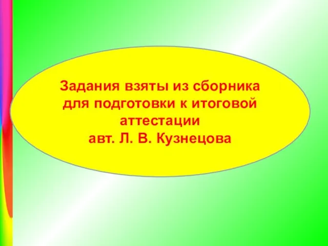 Задания взяты из сборника для подготовки к итоговой аттестации авт. Л. В. Кузнецова