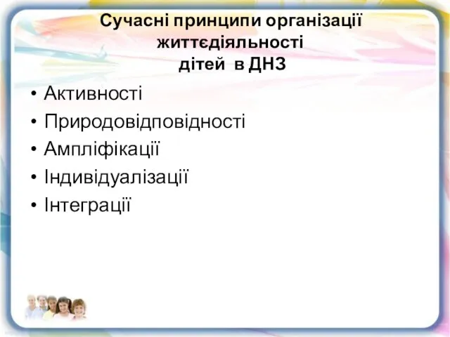 Сучасні принципи організації життєдіяльності дітей в ДНЗ Активності Природовідповідності Ампліфікації Індивідуалізації Інтеграції