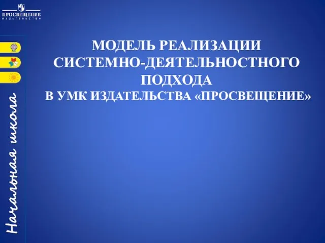 МОДЕЛЬ РЕАЛИЗАЦИИ СИСТЕМНО-ДЕЯТЕЛЬНОСТНОГО ПОДХОДА В УМК ИЗДАТЕЛЬСТВА «ПРОСВЕЩЕНИЕ»