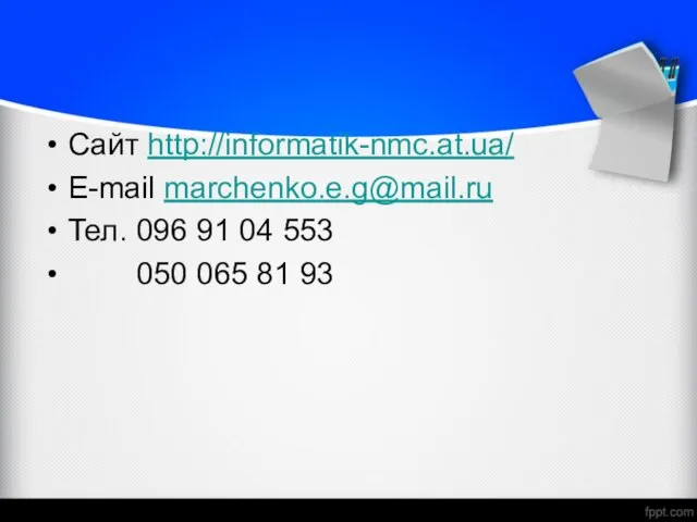 Сайт http://informatik-nmc.at.ua/ E-mail marchenko.e.g@mail.ru Тел. 096 91 04 553 050 065 81 93