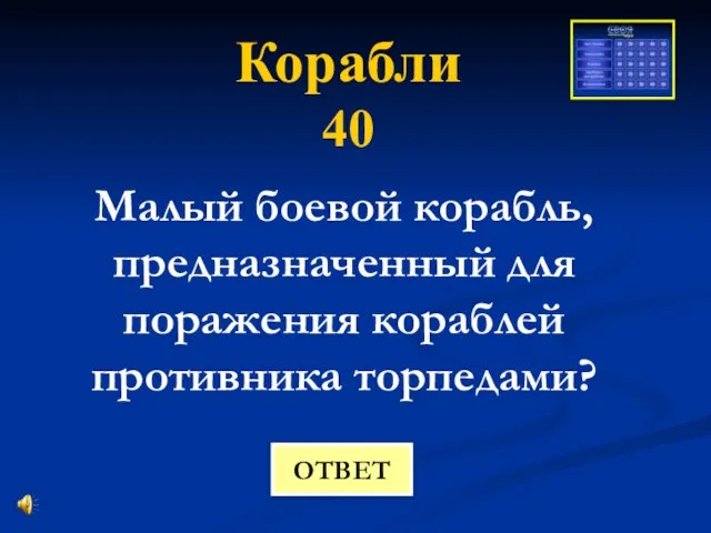 Корабли 40 Малый боевой корабль, предназначенный для поражения кораблей противника торпедами? ОТВЕТ