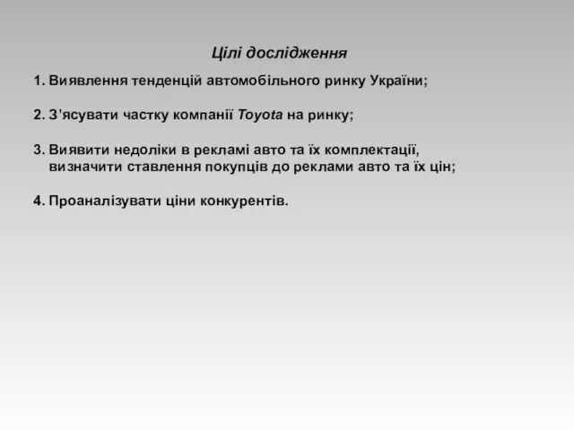 Цілі дослідження 1. Виявлення тенденцій автомобільного ринку України; 2. З’ясувати частку компанії