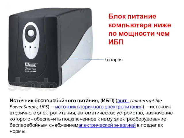 Исто́чник бесперебо́йного пита́ния, (ИБП) (англ. Uninterruptible Power Supply, UPS) —источник вторичного электропитания)