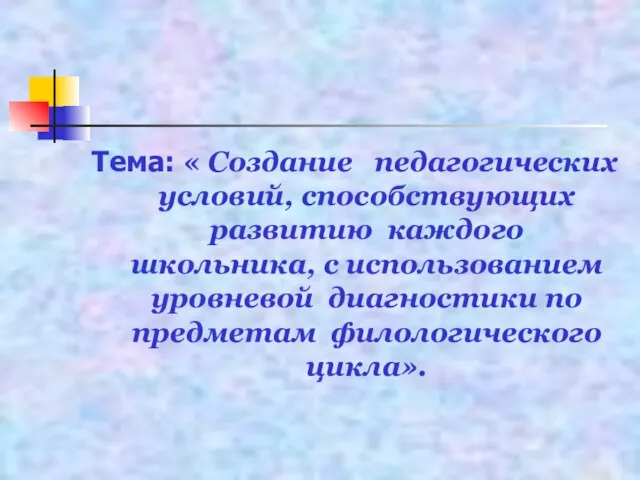 Тема: « Создание педагогических условий, способствующих развитию каждого школьника, с использованием уровневой