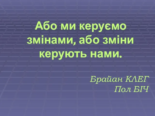 Або ми керуємо змінами, або зміни керують нами. Брайан КЛЕГ Пол БІЧ