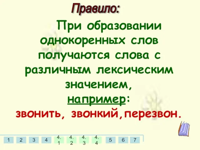 Правило: При образовании однокоренных слов получаются слова с различным лексическим значением, например: звонить, звонкий,перезвон.