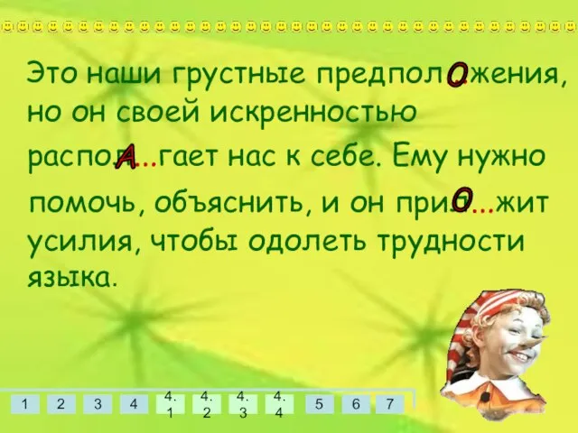 Это наши грустные предпол…жения, но он своей искренностью распол…гает нас к себе.