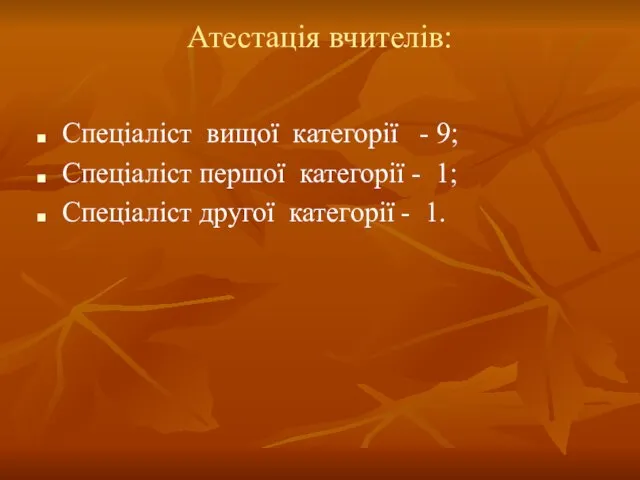 Атестація вчителів: Спеціаліст вищої категорії - 9; Спеціаліст першої категорії - 1;