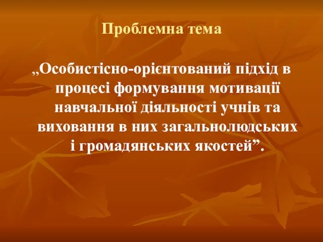 Проблемна тема „Особистісно-орієнтований підхід в процесі формування мотивації навчальної діяльності учнів та