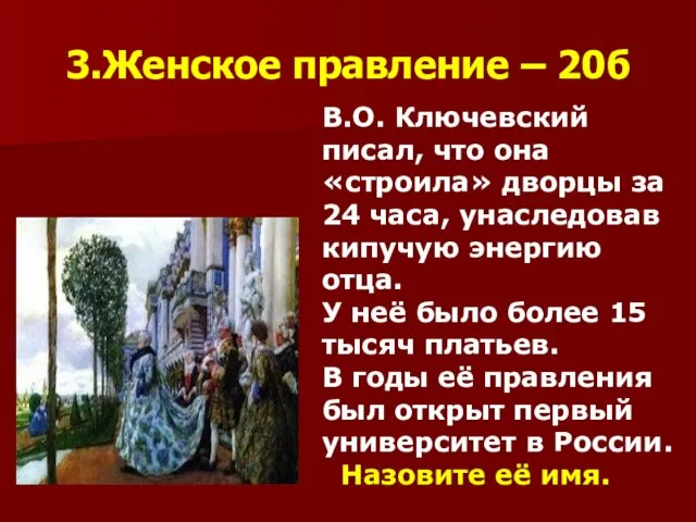 3.Женское правление – 20б В.О. Ключевский писал, что она «строила» дворцы за