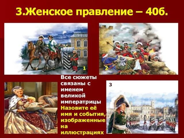 3.Женское правление – 40б. Все сюжеты связаны с именем великой императрицы Назовите