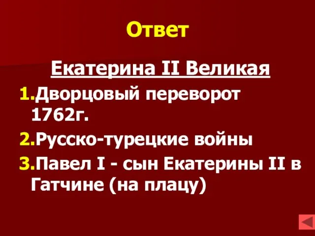 Ответ Екатерина II Великая 1.Дворцовый переворот 1762г. 2.Русско-турецкие войны 3.Павел I -