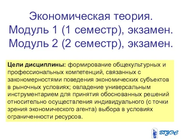 Экономическая теория. Модуль 1 (1 семестр), экзамен. Модуль 2 (2 семестр), экзамен.