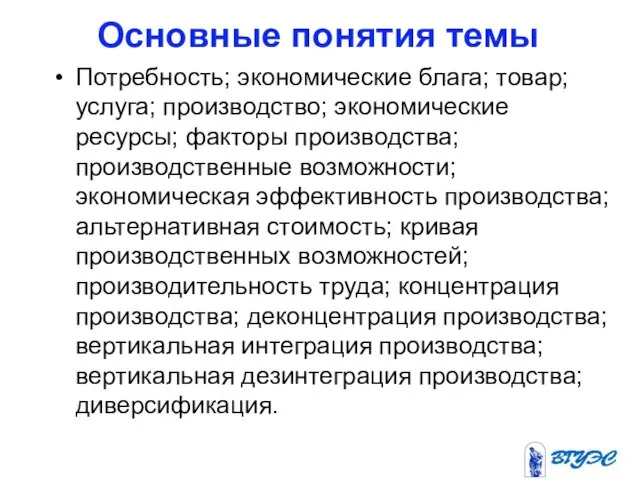 Основные понятия темы Потребность; экономические блага; товар; услуга; производство; экономические ресурсы; факторы