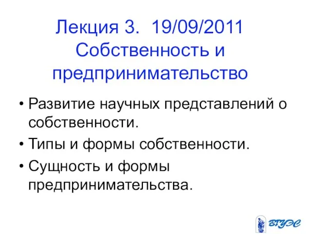 Лекция 3. 19/09/2011 Собственность и предпринимательство Развитие научных представлений о собственности. Типы