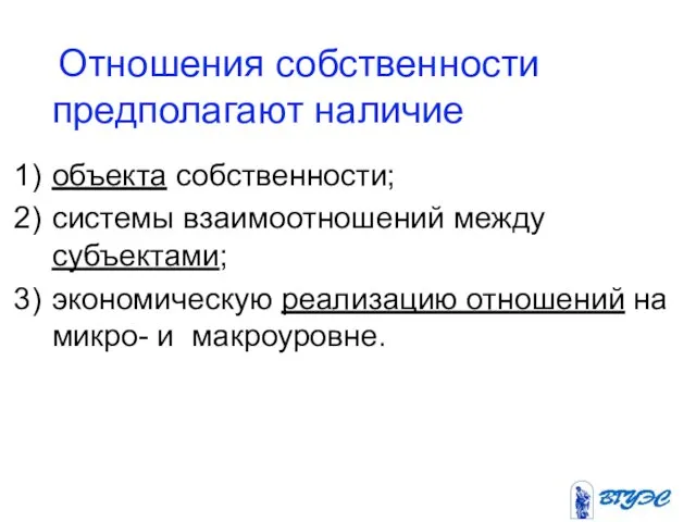 Отношения собственности предполагают наличие объекта собственности; системы взаимоотношений между субъектами; экономическую реализацию