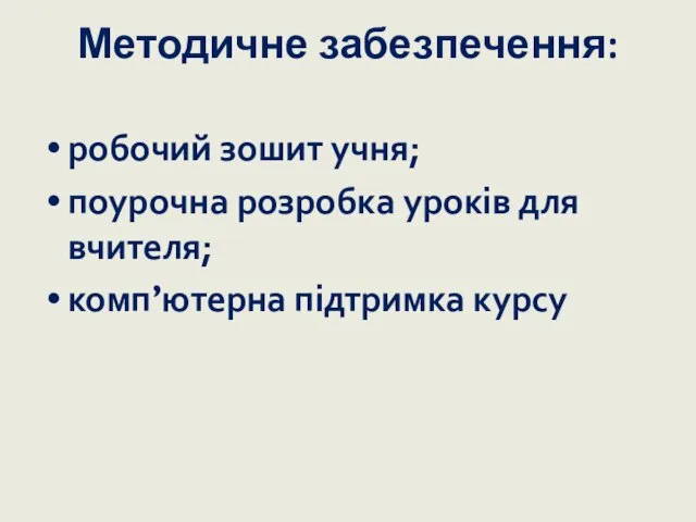 Методичне забезпечення: робочий зошит учня; поурочна розробка уроків для вчителя; комп’ютерна підтримка курсу