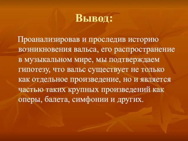 Вывод: Проанализировав и проследив историю возникновения вальса, его распространение в музыкальном мире,