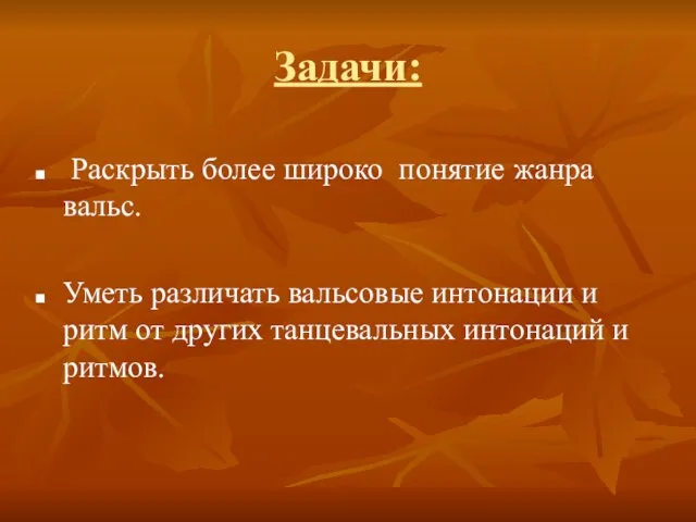 Задачи: Раскрыть более широко понятие жанра вальс. Уметь различать вальсовые интонации и