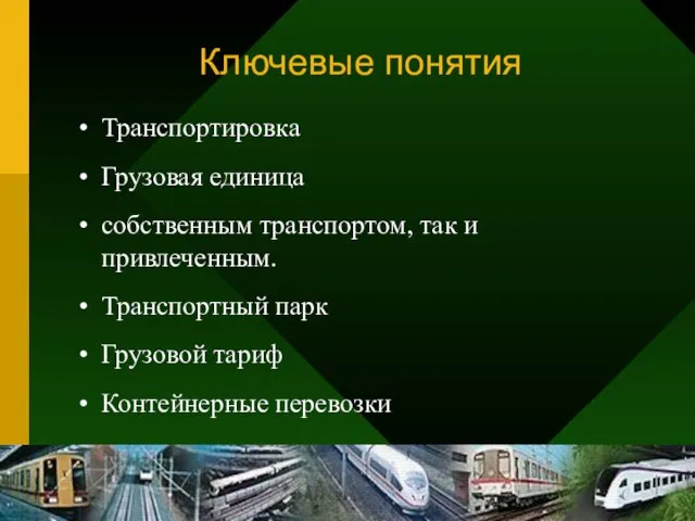 Ключевые понятия Транспортировка Грузовая единица собственным транспортом, так и привлеченным. Транспортный парк Грузовой тариф Контейнерные перевозки