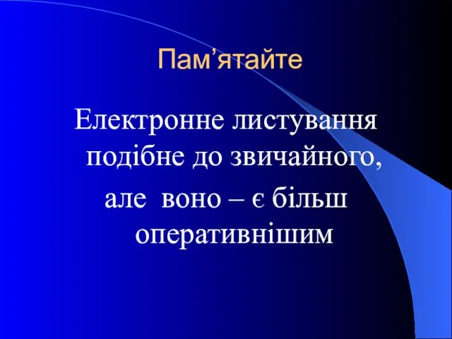 Пам’ятайте Електронне листування подібне до звичайного, але воно – є більш оперативнішим