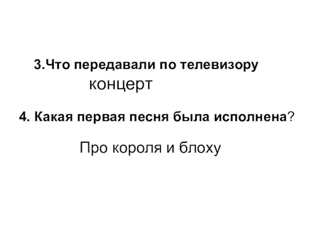 3.Что передавали по телевизору концерт 4. Какая первая песня была исполнена? Про короля и блоху